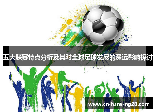 五大联赛特点分析及其对全球足球发展的深远影响探讨 五大联赛特点分析及其对全球足球发展的深远影响探讨
