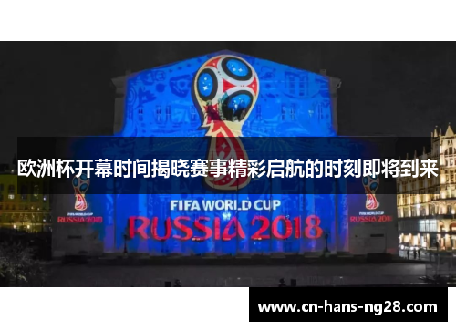 欧洲杯开幕时间揭晓赛事精彩启航的时刻即将到来