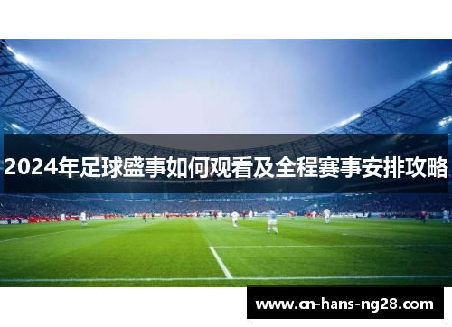 2024年足球盛事如何观看及全程赛事安排攻略