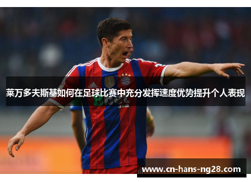 莱万多夫斯基如何在足球比赛中充分发挥速度优势提升个人表现