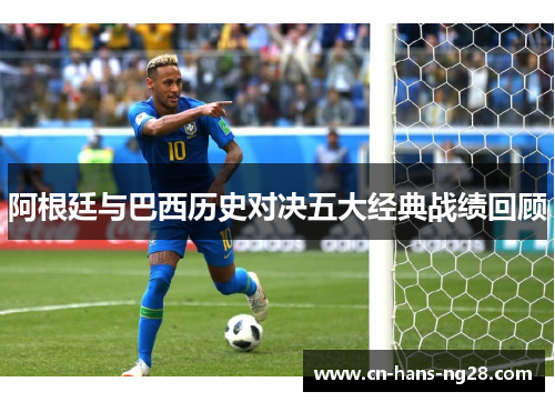 阿根廷与巴西历史对决五大经典战绩回顾