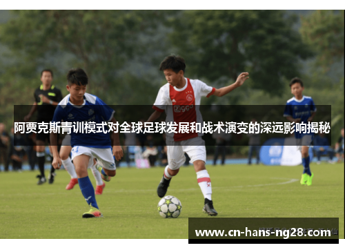 阿贾克斯青训模式对全球足球发展和战术演变的深远影响揭秘 阿贾克斯青训模式对全球足球发展和战术演变的深远影响揭秘