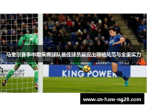 马奎尔赛季中期荣膺球队最佳球员展现出领袖风范与全面实力 马奎尔赛季中期荣膺球队最佳球员展现出领袖风范与全面实力
