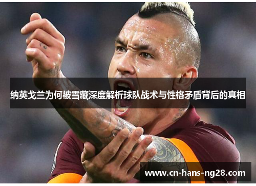 纳英戈兰为何被雪藏深度解析球队战术与性格矛盾背后的真相 纳英戈兰为何被雪藏深度解析球队战术与性格矛盾背后的真相