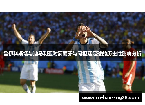 鲁伊科斯塔与迪马利亚对葡萄牙与阿根廷足球的历史性影响分析