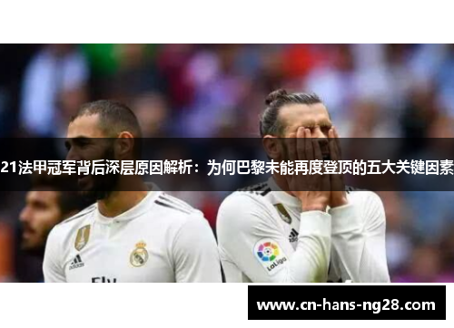 21法甲冠军背后深层原因解析:为何巴黎未能再度登顶的五大关键因素 21法甲冠军背后深层原因解析:为何巴黎未能再度登顶的五大关键因素