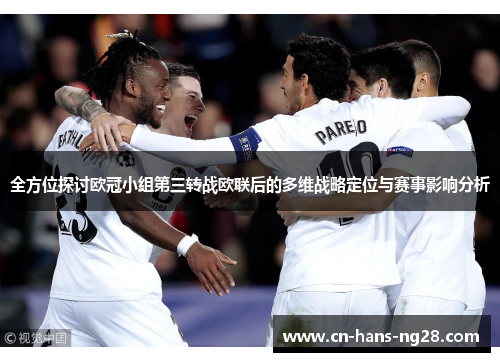 全方位探讨欧冠小组第三转战欧联后的多维战略定位与赛事影响分析 全方位探讨欧冠小组第三转战欧联后的多维战略定位与赛事影响分析