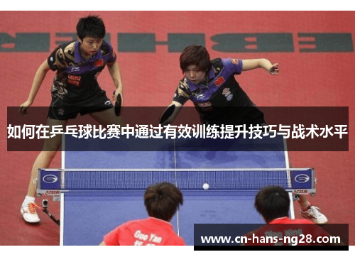 如何在乒乓球比赛中通过有效训练提升技巧与战术水平