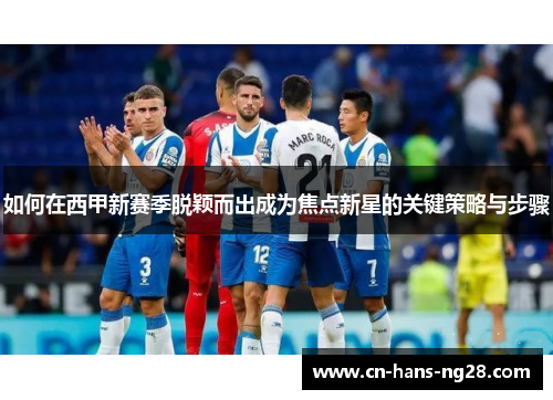 如何在西甲新赛季脱颖而出成为焦点新星的关键策略与步骤 如何在西甲新赛季脱颖而出成为焦点新星的关键策略与步骤