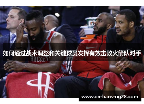 如何通过战术调整和关键球员发挥有效击败火箭队对手