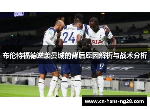 布伦特福德逆袭曼城的背后原因解析与战术分析 布伦特福德逆袭曼城的背后原因解析与战术分析