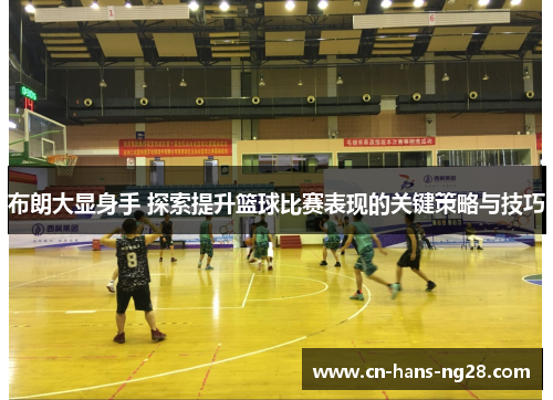 布朗大显身手 探索提升篮球比赛表现的关键策略与技巧 布朗大显身手 探索提升篮球比赛表现的关键策略与技巧