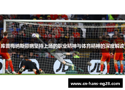 库普梅纳斯带病坚持上场的职业精神与体育精神的深度解读 库普梅纳斯带病坚持上场的职业精神与体育精神的深度解读