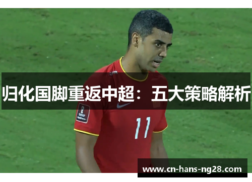 归化国脚重返中超:五大策略解析 归化国脚重返中超:五大策略解析