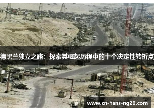 德黑兰独立之路:探索其崛起历程中的十个决定性转折点 德黑兰独立之路:探索其崛起历程中的十个决定性转折点