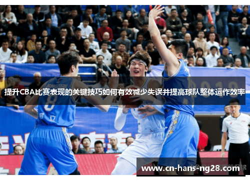 提升CBA比赛表现的关键技巧如何有效减少失误并提高球队整体运作效率 提升CBA比赛表现的关键技巧如何有效减少失误并提高球队整体运作效率