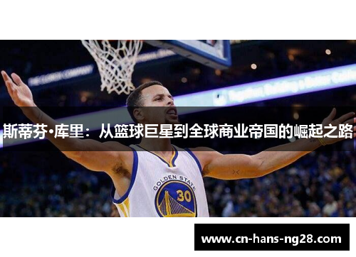 斯蒂芬·库里:从篮球巨星到全球商业帝国的崛起之路 斯蒂芬·库里:从篮球巨星到全球商业帝国的崛起之路
