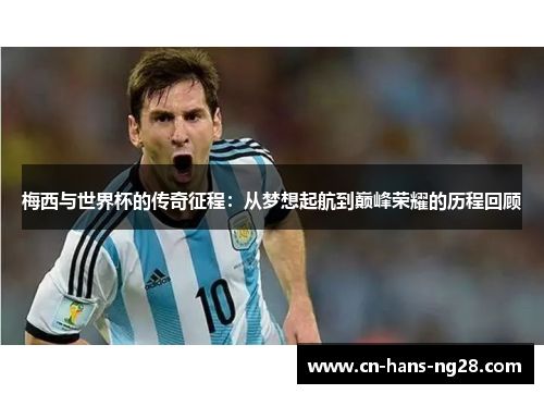 梅西与世界杯的传奇征程：从梦想起航到巅峰荣耀的历程回顾