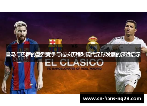 皇马与巴萨的激烈竞争与成长历程对现代足球发展的深远启示