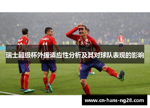 瑞士超级杯外援适应性分析及其对球队表现的影响 瑞士超级杯外援适应性分析及其对球队表现的影响