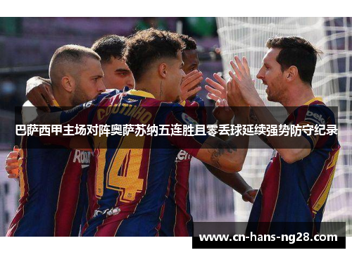 巴萨西甲主场对阵奥萨苏纳五连胜且零丢球延续强势防守纪录