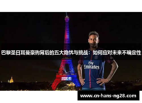 巴黎圣日耳曼豪购背后的五大隐忧与挑战:如何应对未来不确定性 巴黎圣日耳曼豪购背后的五大隐忧与挑战:如何应对未来不确定性