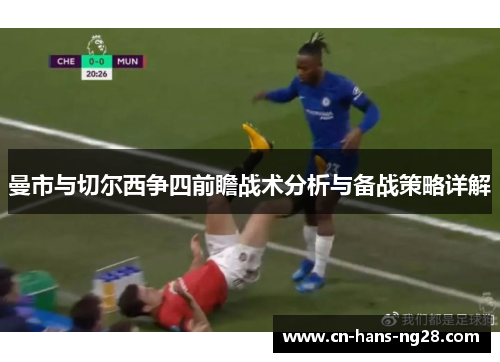曼市与切尔西争四前瞻战术分析与备战策略详解