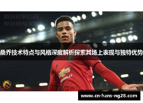 桑乔技术特点与风格深度解析探索其场上表现与独特优势 桑乔技术特点与风格深度解析探索其场上表现与独特优势