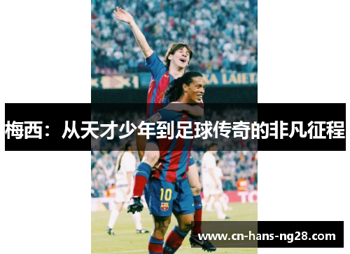 梅西:从天才少年到足球传奇的非凡征程 梅西:从天才少年到足球传奇的非凡征程