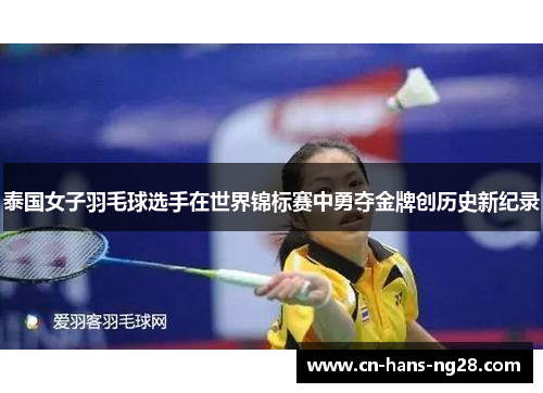 泰国女子羽毛球选手在世界锦标赛中勇夺金牌创历史新纪录