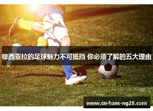 穆西亚拉的足球魅力不可抵挡 你必须了解的五大理由 穆西亚拉的足球魅力不可抵挡 你必须了解的五大理由