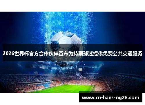 2026世界杯官方合作伙伴宣布为持票球迷提供免费公共交通服务 2026世界杯官方合作伙伴宣布为持票球迷提供免费公共交通服务
