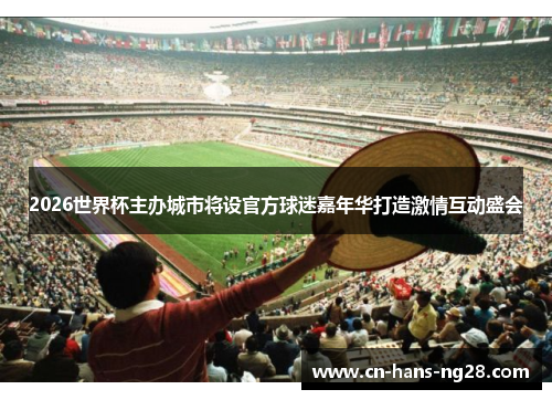 2026世界杯主办城市将设官方球迷嘉年华打造激情互动盛会 2026世界杯主办城市将设官方球迷嘉年华打造激情互动盛会