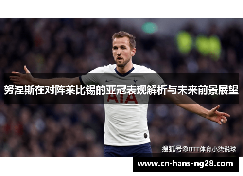 努涅斯在对阵莱比锡的亚冠表现解析与未来前景展望 努涅斯在对阵莱比锡的亚冠表现解析与未来前景展望