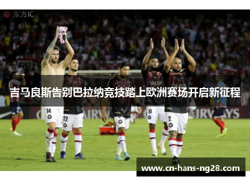 吉马良斯告别巴拉纳竞技踏上欧洲赛场开启新征程