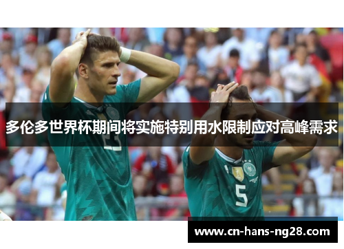 多伦多世界杯期间将实施特别用水限制应对高峰需求 多伦多世界杯期间将实施特别用水限制应对高峰需求