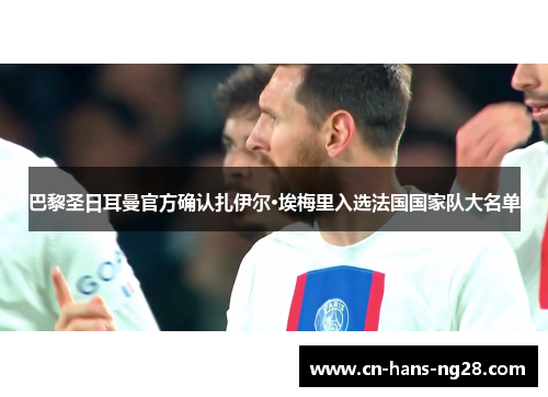 巴黎圣日耳曼官方确认扎伊尔·埃梅里入选法国国家队大名单 巴黎圣日耳曼官方确认扎伊尔·埃梅里入选法国国家队大名单