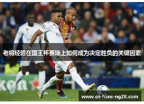 老将经验在国王杯赛场上如何成为决定胜负的关键因素