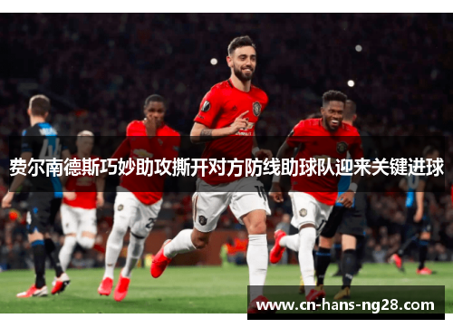 费尔南德斯巧妙助攻撕开对方防线助球队迎来关键进球