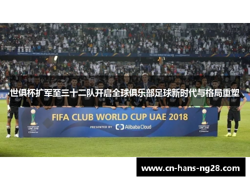 世俱杯扩军至三十二队开启全球俱乐部足球新时代与格局重塑
