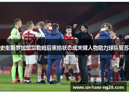 史密斯罗加盟富勒姆后重拾状态成关键人物助力球队复苏