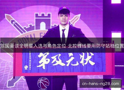 陈国豪谈全明星入选与角色定位 北控锋线要用防守站稳位置